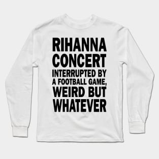 Rihanna concert interrupted by a footall game, weird but whatever, Rihanna Supper Bowl 2023 Long Sleeve T-Shirt